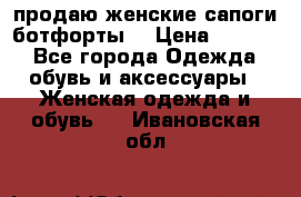 продаю женские сапоги-ботфорты. › Цена ­ 2 300 - Все города Одежда, обувь и аксессуары » Женская одежда и обувь   . Ивановская обл.